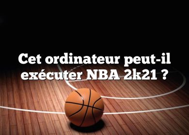 Cet ordinateur peut-il exécuter NBA 2k21 ?